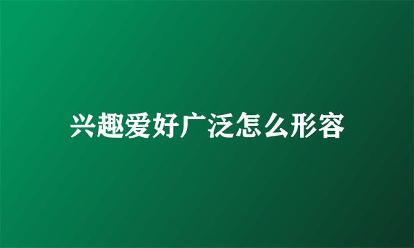 兴趣爱好广泛怎么形容