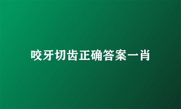 咬牙切齿正确答案一肖