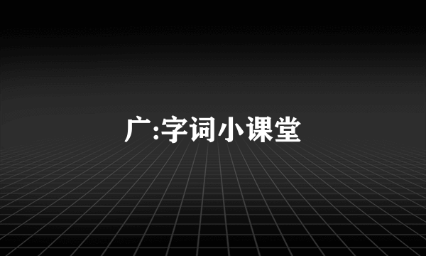 广:字词小课堂