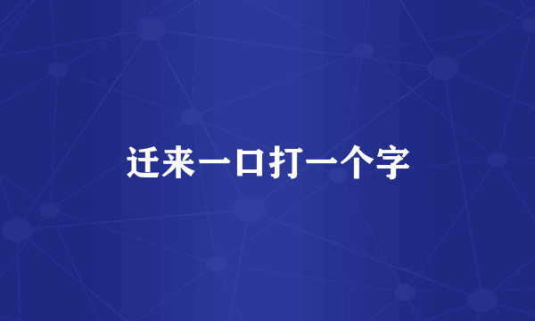 迁来一口打一个字