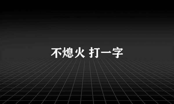 不熄火 打一字