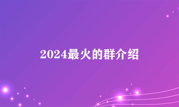 2024最火的群介绍