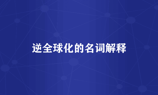 逆全球化的名词解释