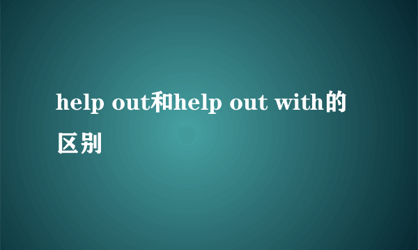 help out和help out with的区别