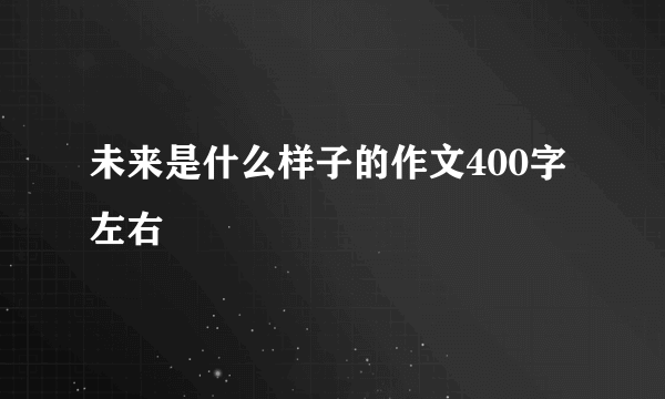 未来是什么样子的作文400字左右