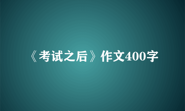 《考试之后》作文400字
