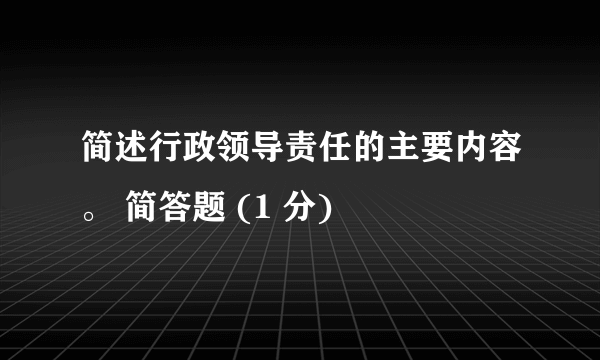 简述行政领导责任的主要内容。 简答题 (1 分)