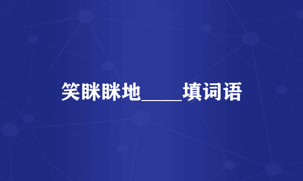 笑眯眯地____填词语