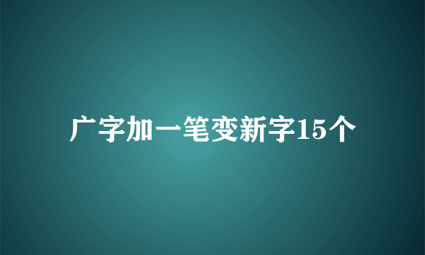 广字加一笔变新字15个