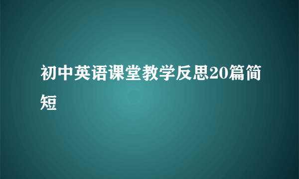 初中英语课堂教学反思20篇简短