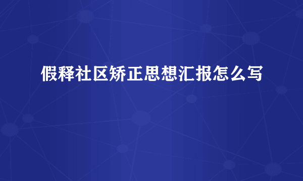 假释社区矫正思想汇报怎么写