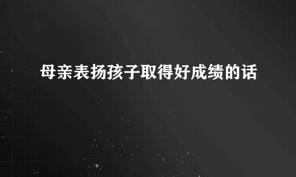 母亲表扬孩子取得好成绩的话