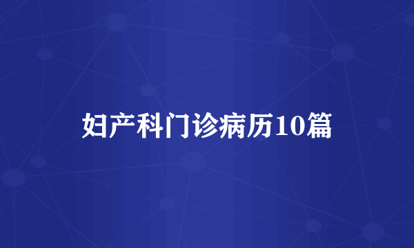 妇产科门诊病历10篇