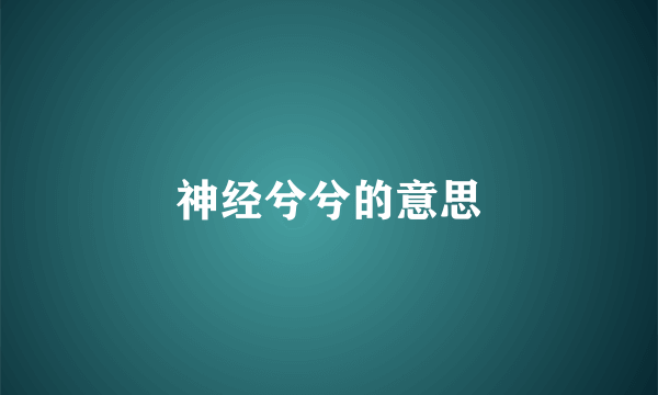 神经兮兮的意思