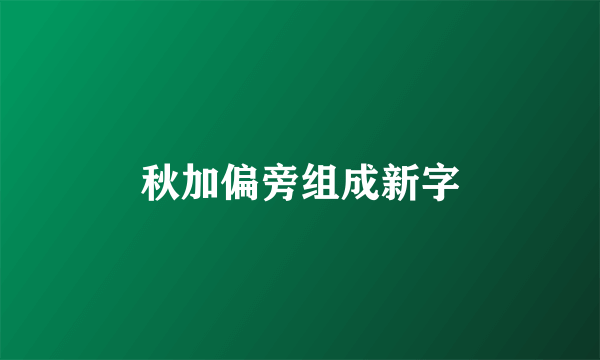 秋加偏旁组成新字