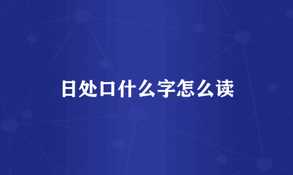 日处口什么字怎么读