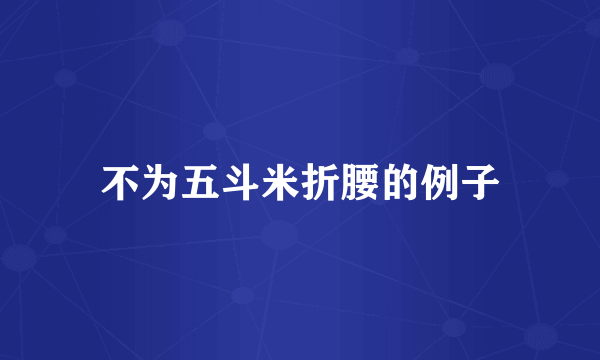 不为五斗米折腰的例子