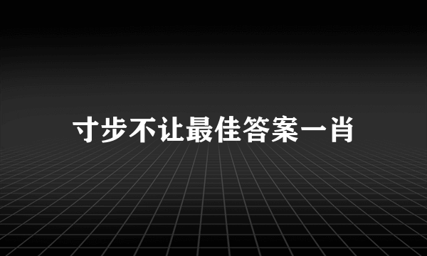 寸步不让最佳答案一肖
