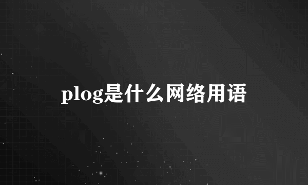 plog是什么网络用语