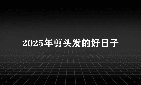 2025年剪头发的好日子