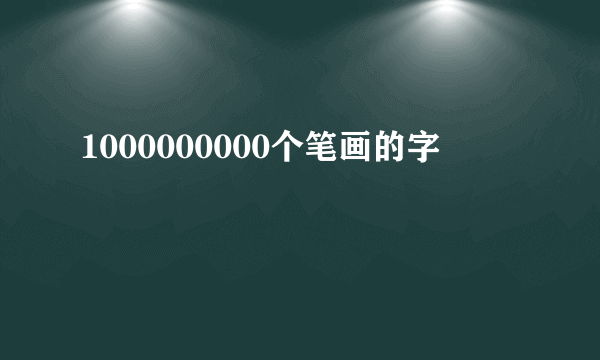 1000000000个笔画的字