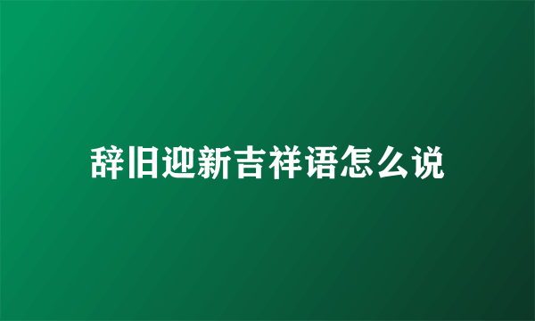 辞旧迎新吉祥语怎么说