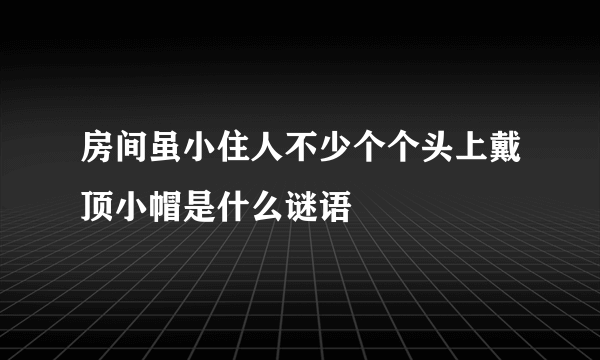 房间虽小住人不少个个头上戴顶小帽是什么谜语