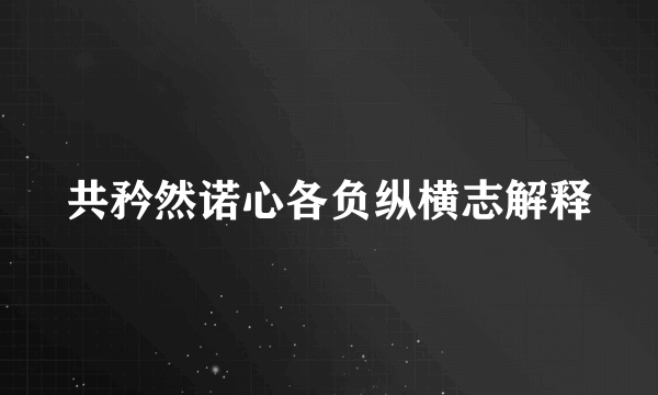 共矜然诺心各负纵横志解释