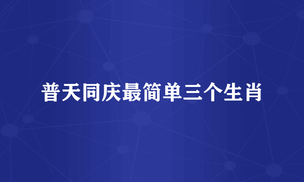 普天同庆最简单三个生肖