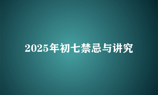 2025年初七禁忌与讲究