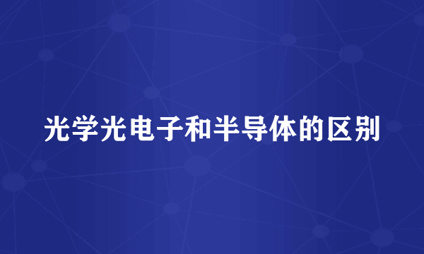 光学光电子和半导体的区别