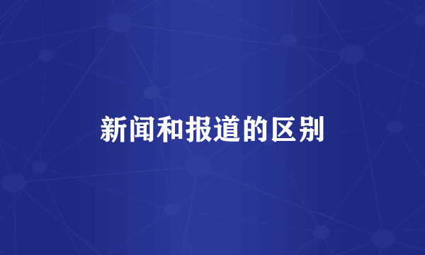 新闻和报道的区别