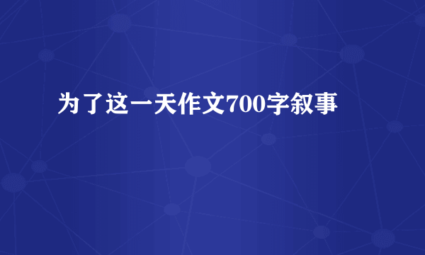 为了这一天作文700字叙事