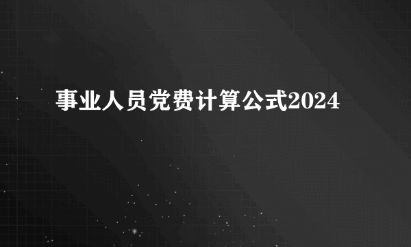事业人员党费计算公式2024