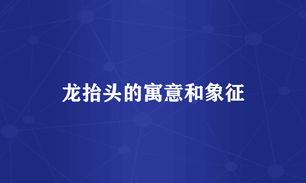 龙抬头的寓意和象征