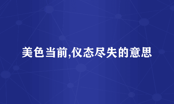 美色当前,仪态尽失的意思