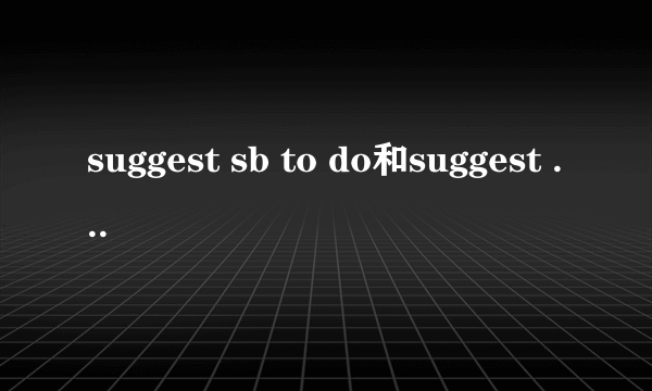 suggest sb to do和suggest sb doing的区别