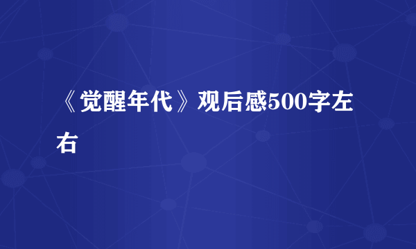 《觉醒年代》观后感500字左右