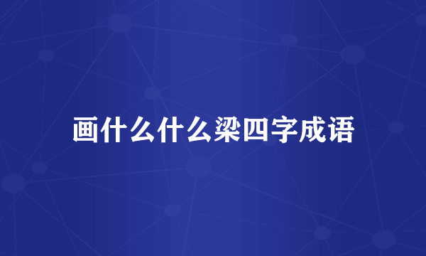 画什么什么梁四字成语