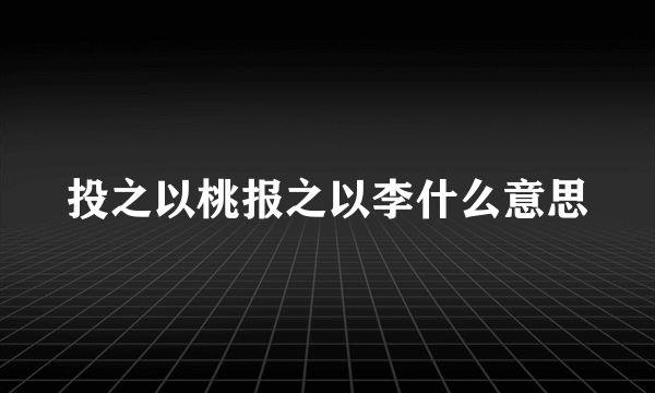 投之以桃报之以李什么意思