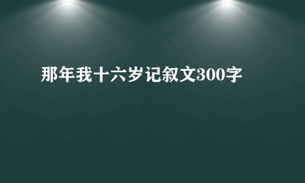 那年我十六岁记叙文300字