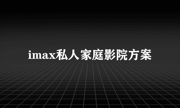 imax私人家庭影院方案