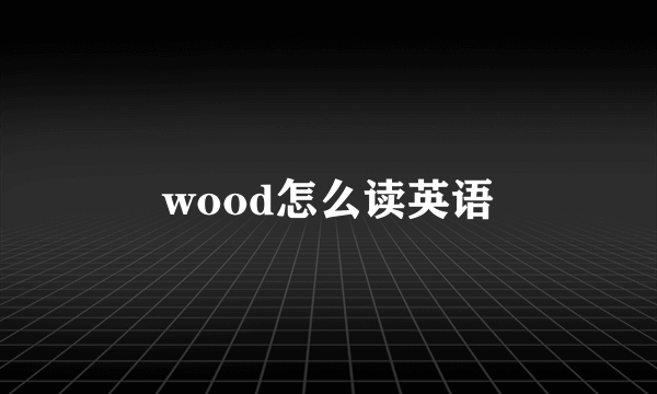 wood怎么读英语