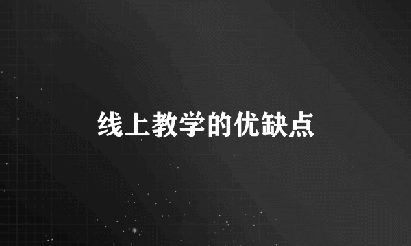 线上教学的优缺点