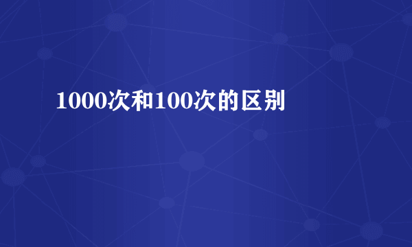 1000次和100次的区别