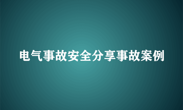 电气事故安全分享事故案例