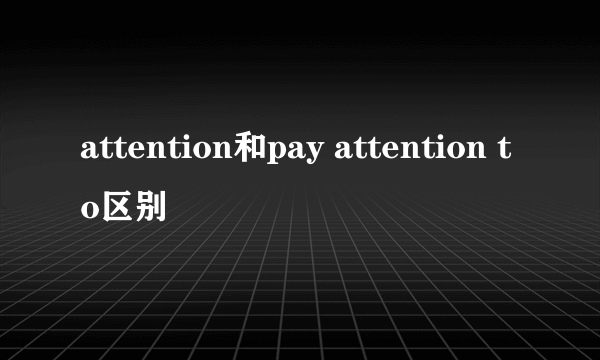 attention和pay attention to区别