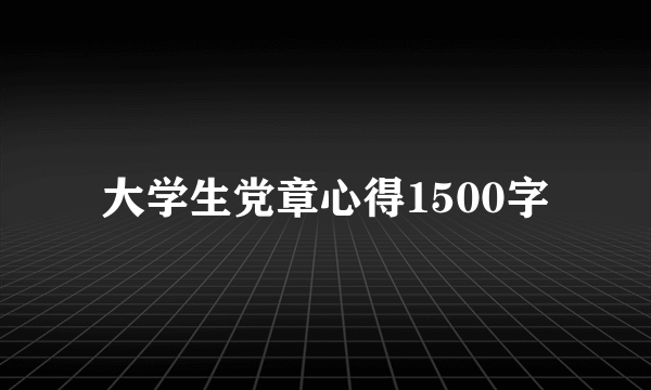 大学生党章心得1500字