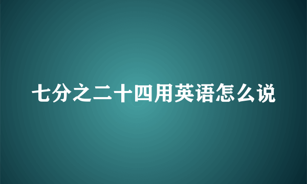 七分之二十四用英语怎么说