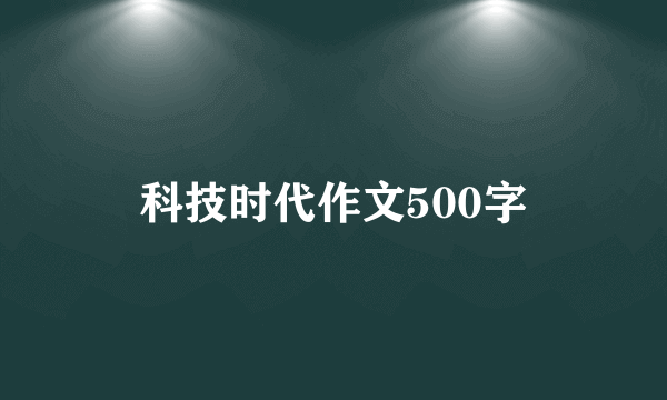 科技时代作文500字